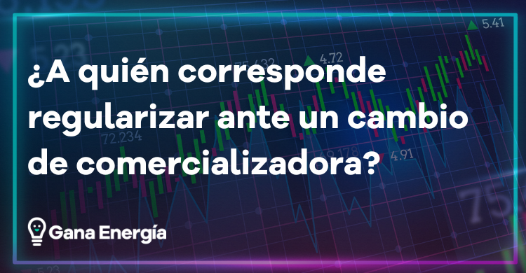 ¿A quién corresponde regularizar ante un cambio de comercializadora